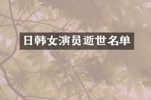 日韩女演员逝世名单