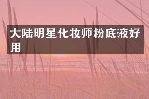 大陆明星化妆师粉底液好用