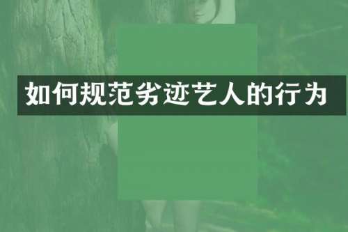 如何规范劣迹艺人的行为