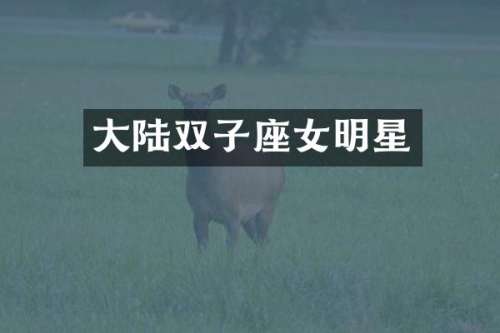 大陆双子座女明星