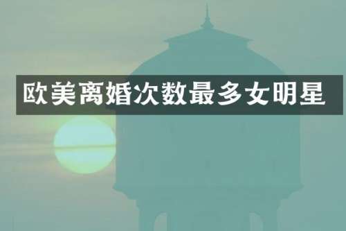 欧美离婚次数最多女明星