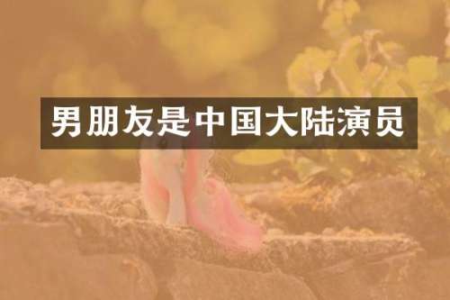 男朋友是中国大陆演员