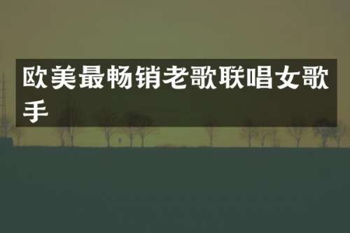 欧美最畅销老歌联唱女歌手