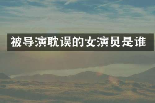 被导演耽误的女演员是谁
