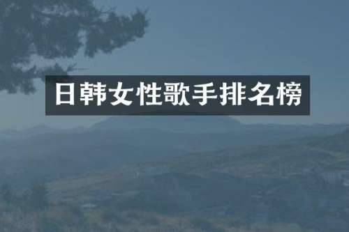 日韩女性歌手排名榜