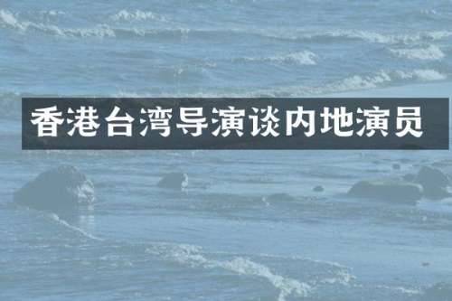 香港台湾导演谈内地演员