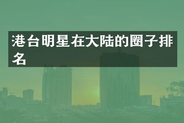 港台明星在大陆的圈子排名