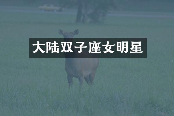 大陆双子座女明星