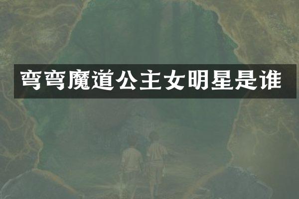 弯弯魔道公主女明星是谁