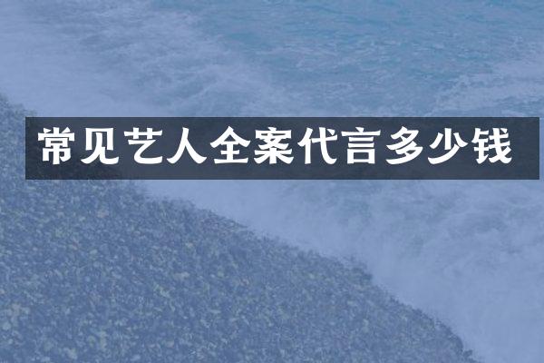常见艺人全案代言多少钱