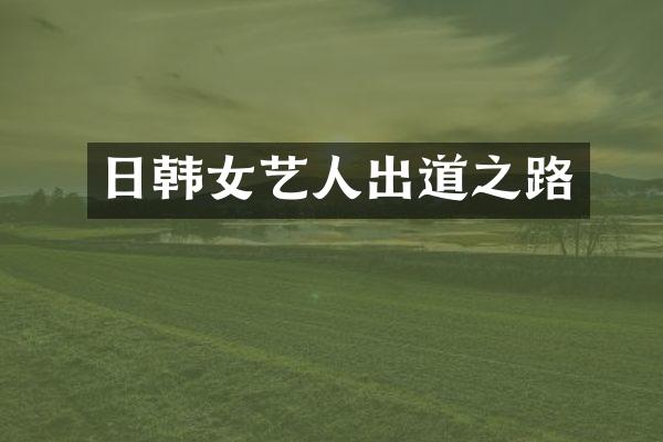 日韩女艺人出道之路