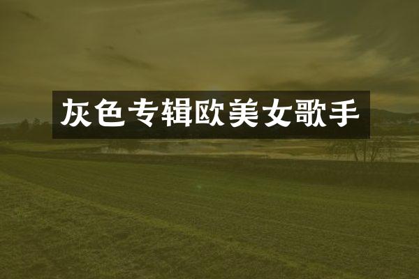 灰色专辑欧歌手