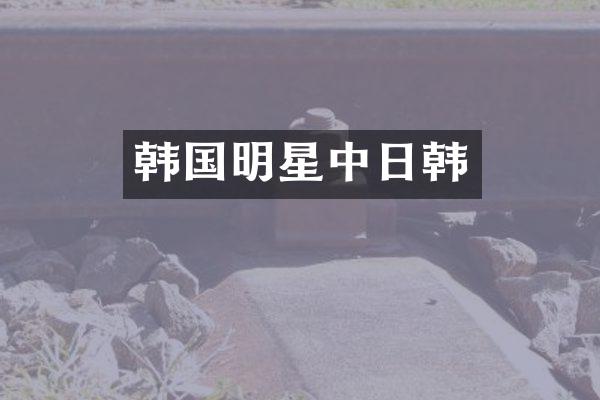 韩国明星中日韩