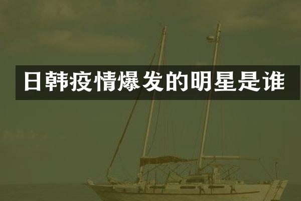 日韩疫情爆发的明星是谁
