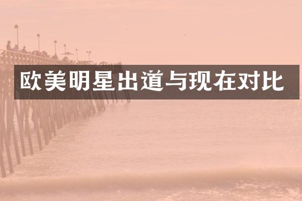 欧美明星出道与现在对比