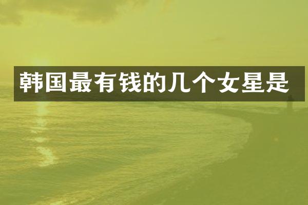 韩国最有钱的几个女星是