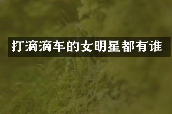 打滴滴车的女明星都有谁