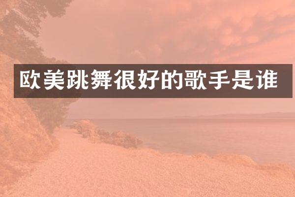 欧美跳舞很好的歌手是谁