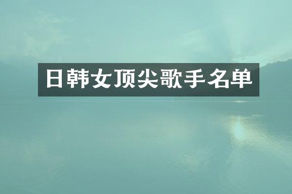日韩女顶尖歌手名单