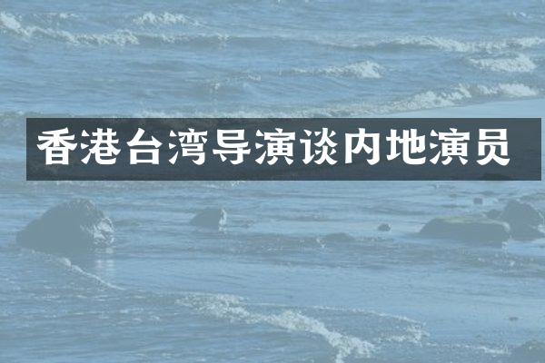 香港台湾导演谈内地演员