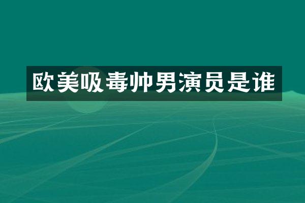 欧美吸毒帅男演员是谁