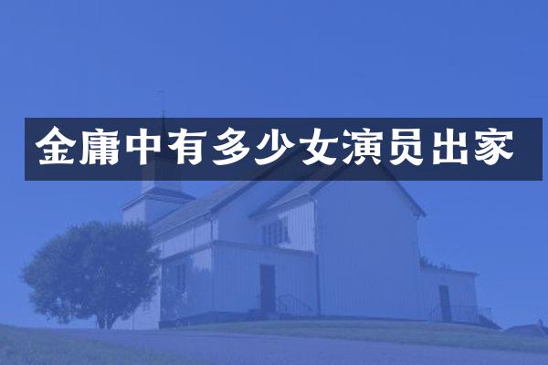金庸中有多少女演员出家
