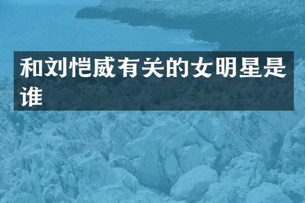 和刘恺威有关的女明星是谁