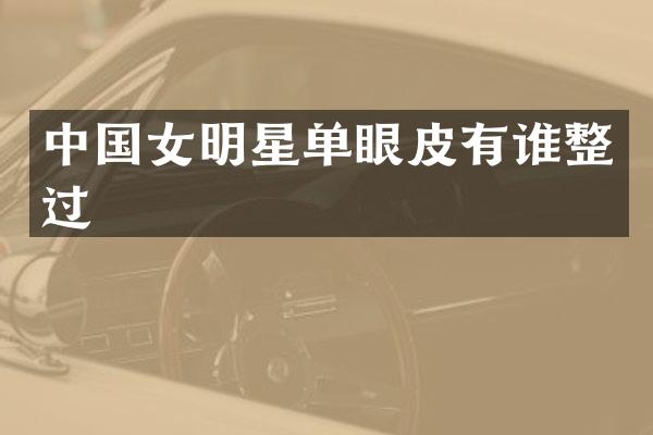 中国女明星单眼皮有谁整过