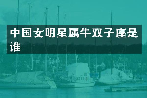 中国女明星属牛双子座是谁