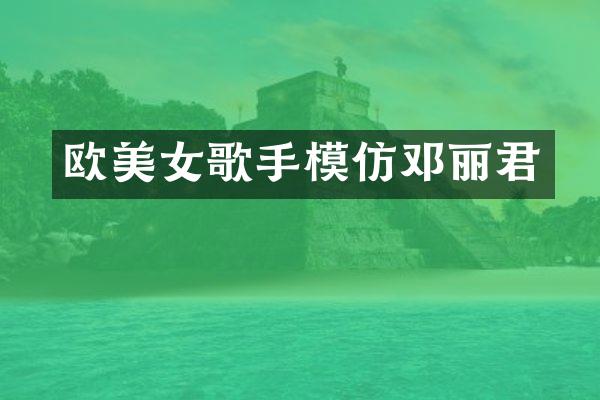 欧歌手模仿邓丽君