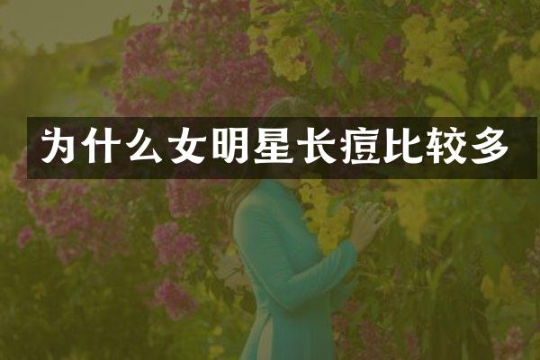为什么女明星长痘比较多