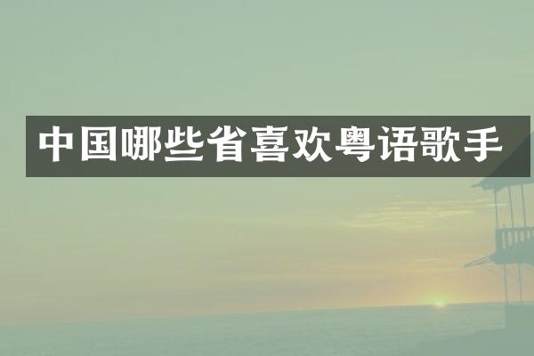 中国哪些省喜欢粤语歌手