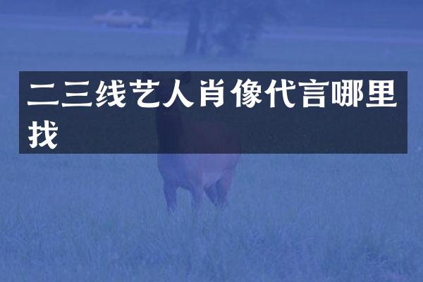 二三线艺人肖像代言哪里找