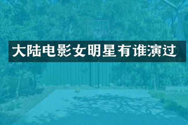大陆电影女明星有谁演过