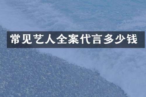 常见艺人全案代言多少钱