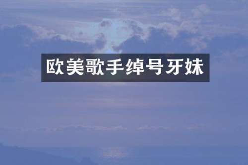 欧美歌手绰号牙妹