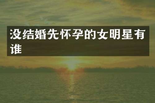 没结婚先怀孕的女明星有谁