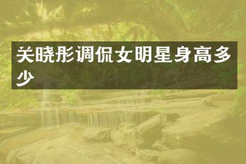 关晓彤调侃女明星身高多少