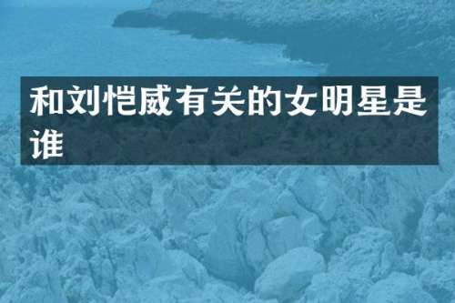 和刘恺威有关的女明星是谁