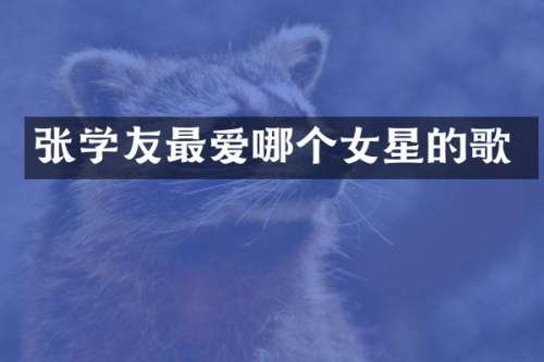 张学友最爱哪个女星的歌