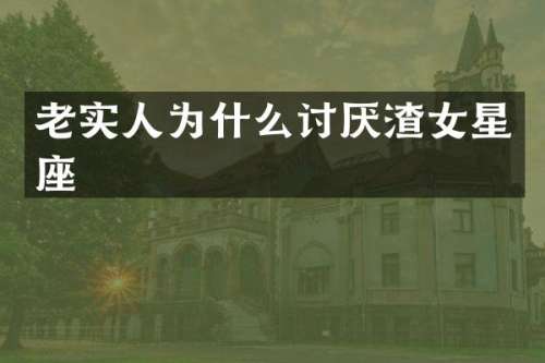 老实人为什么讨厌渣女星座