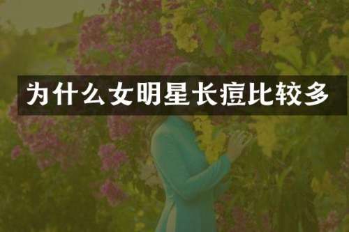为什么女明星长痘比较多