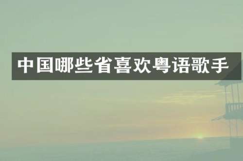 中国哪些省喜欢粤语歌手