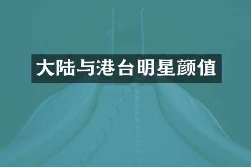大陆与港台明星颜值