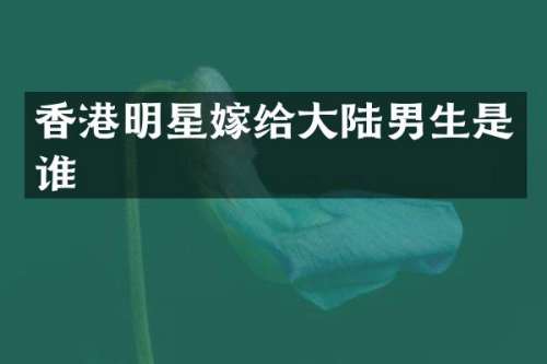 香港明星嫁给大陆男生是谁