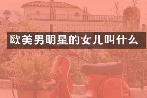 欧美男明星的女儿叫什么
