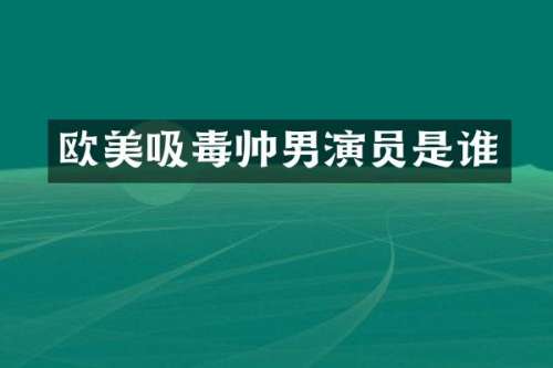 欧美吸毒帅男演员是谁