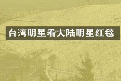 台湾明星看大陆明星红毯