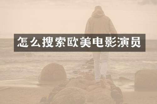怎么搜索欧美电影演员