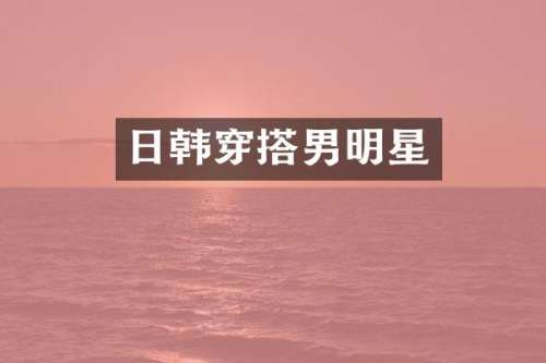 日韩穿搭男明星